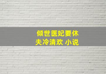 倾世医妃要休夫冷清欢 小说